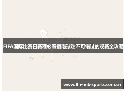 FIFA国际比赛日赛程必看指南球迷不可错过的观赛全攻略 FIFA国际比赛日赛程必看指南球迷不可错过的观赛全攻略