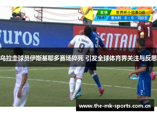 乌拉圭球员伊斯基耶多赛场猝死 引发全球体育界关注与反思